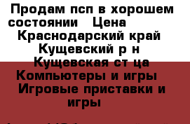Продам псп в хорошем состоянии › Цена ­ 3 500 - Краснодарский край, Кущевский р-н, Кущевская ст-ца Компьютеры и игры » Игровые приставки и игры   